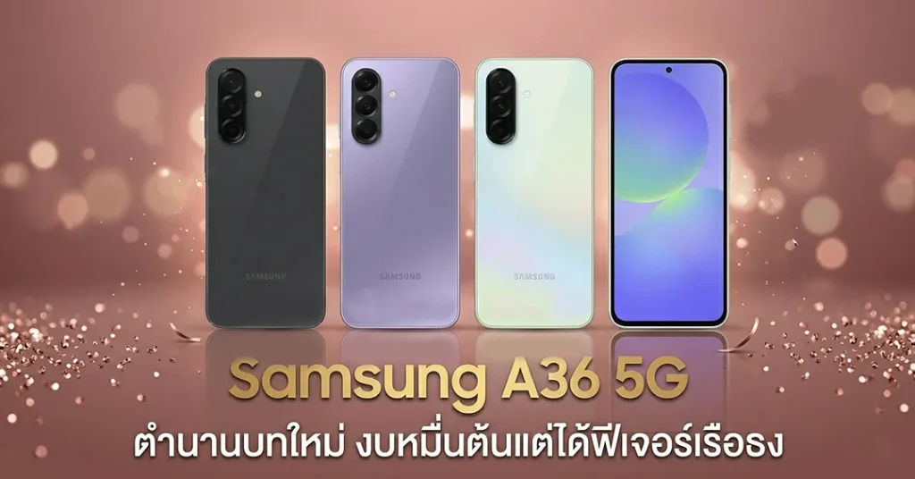 Samsung A36 5G ตำนานบทใหม่ งบหมื่นต้นแต่ได้ฟีเจอร์เรือธง
