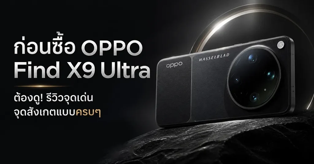 ก่อนซื้อ OPPO Find X9 Ultra ต้องดู รีวิวจุดเด่น จุดสังเกตแบบครบๆ