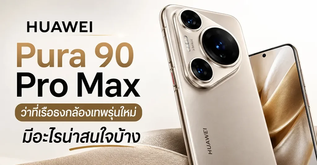 HUAWEI Pura 90 Pro Max ว่าที่เรือธงกล้องเทพรุ่นใหม่ มีอะไรน่าสนใจบ้าง