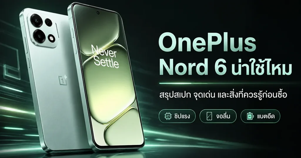 OnePlus Nord 6 น่าใช้ไหม สรุปสเปก จุดเด่น และสิ่งที่ควรรู้ก่อนซื้อ
