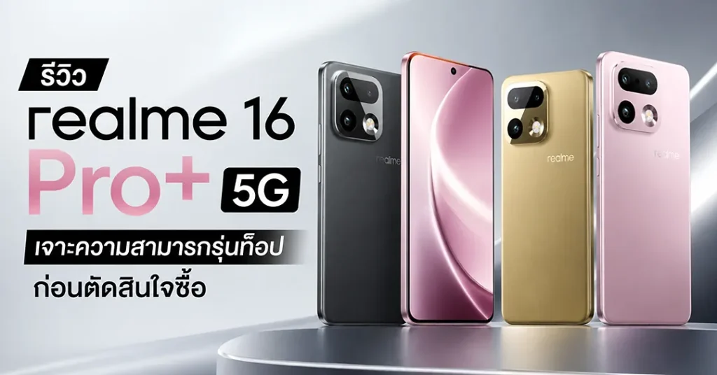 รีวิว realme 16 Pro+ 5G เจาะความสามารถรุ่นท็อป ก่อนตัดสินใจซื้อ